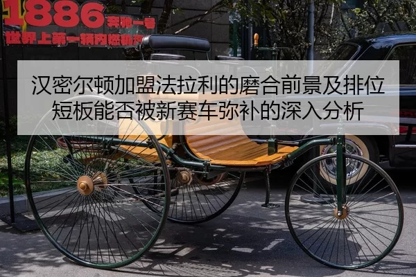 汉密尔顿加盟法拉利的磨合前景及排位短板能否被新赛车弥补的深入分析