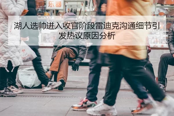 湖人选帅进入收官阶段雷迪克沟通细节引发热议原因分析
