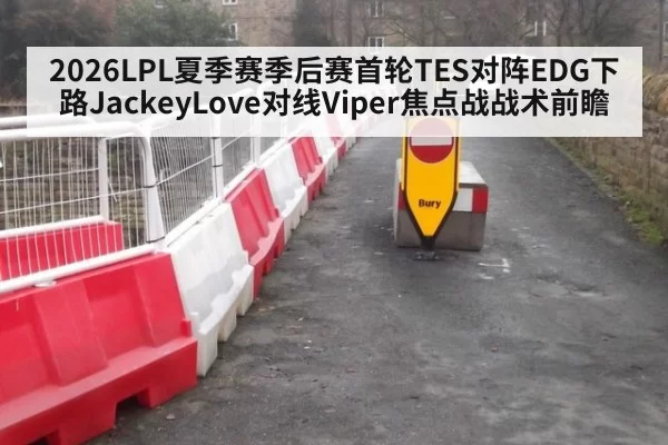 2026LPL夏季赛季后赛首轮TES对阵EDG下路JackeyLove对线Viper焦点战战术前瞻