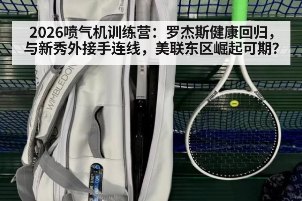 2026喷气机训练营：罗杰斯健康回归，与新秀外接手连线，美联东区崛起可期？