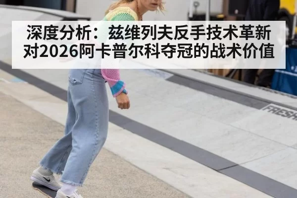 深度分析：兹维列夫反手技术革新对2026阿卡普尔科夺冠的战术价值