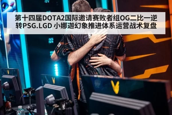 第十四届DOTA2国际邀请赛败者组OG二比一逆转PSG.LGD 小娜迦幻象推进体系运营战术复盘