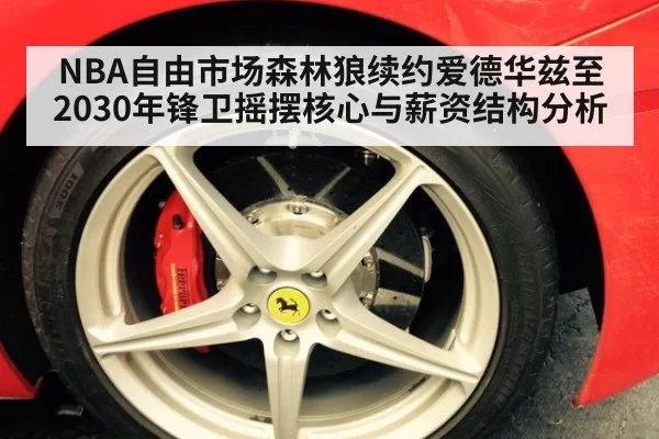 NBA自由市场森林狼续约爱德华兹至2030年锋卫摇摆核心与薪资结构分析