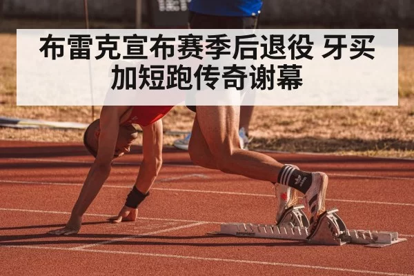 布雷克宣布赛季后退役 牙买加短跑传奇谢幕