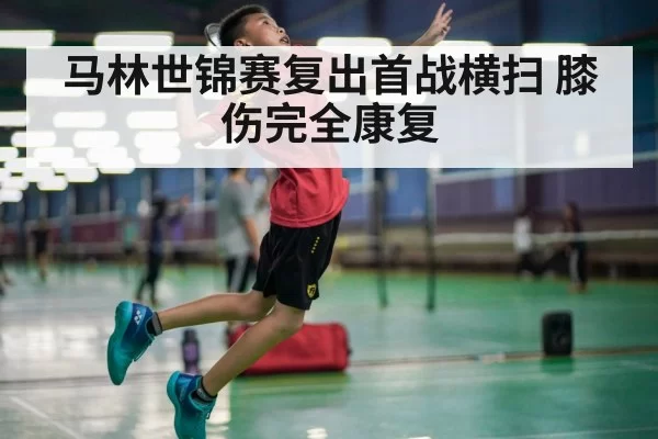 马林世锦赛复出首战横扫 膝伤完全康复