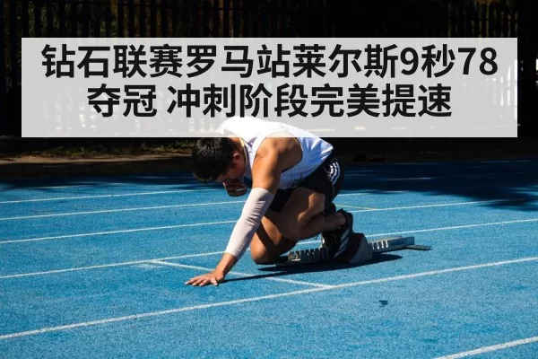 钻石联赛罗马站莱尔斯9秒78夺冠 冲刺阶段完美提速