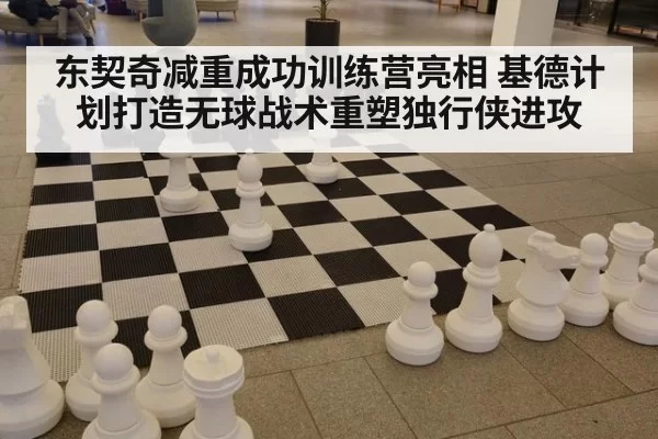 东契奇减重成功训练营亮相 基德计划打造无球战术重塑独行侠进攻