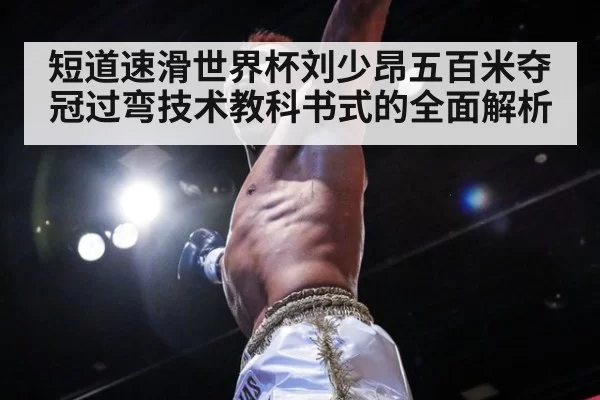 短道速滑世界杯刘少昂五百米夺冠过弯技术教科书式的全面解析