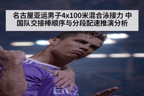 名古屋亚运男子4x100米混合泳接力 中国队交接棒顺序与分段配速推演分析