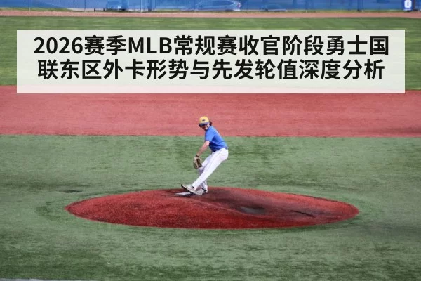 2026赛季MLB常规赛收官阶段勇士国联东区外卡形势与先发轮值深度分析