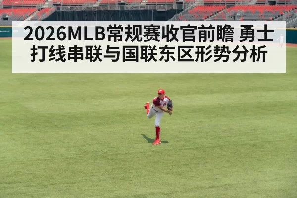 2026MLB常规赛收官前瞻 勇士打线串联与国联东区形势分析