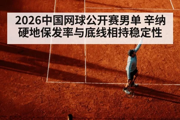 2026中国网球公开赛男单 辛纳硬地保发率与底线相持稳定性